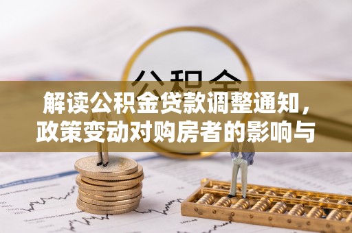 开阳解读公积金贷款调整通知，政策变动对购房者的影响与应对策略