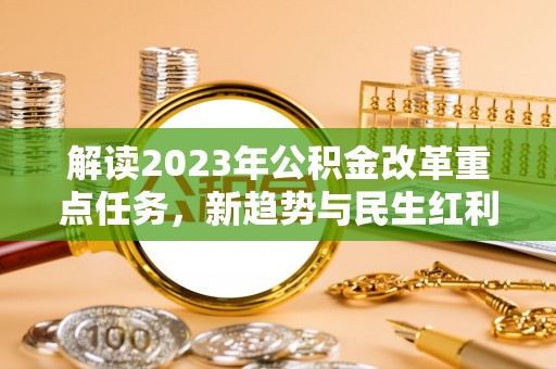 开阳解读2023年公积金改革重点任务，新趋势与民生红利