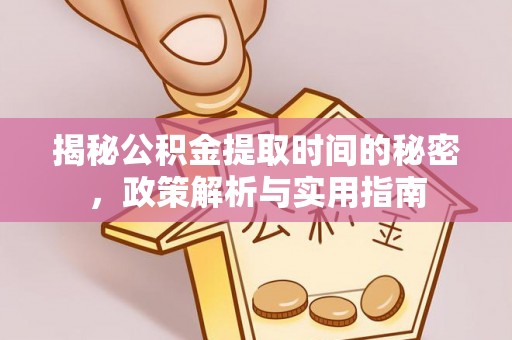 开阳揭秘公积金提取时间的秘密，政策解析与实用指南