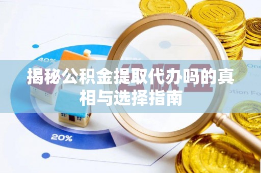 开阳揭秘公积金提取代办吗的真相与选择指南