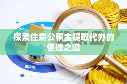 开阳探索住房公积金提取代办的便捷之道