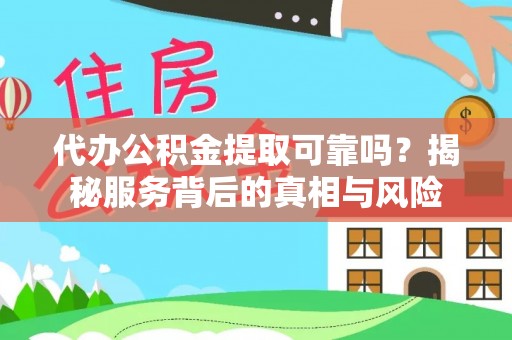 开阳代办公积金提取可靠吗？揭秘服务背后的真相与风险