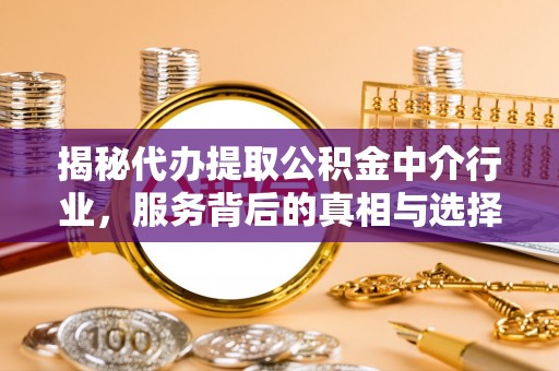 开阳揭秘代办提取公积金中介行业，服务背后的真相与选择指南