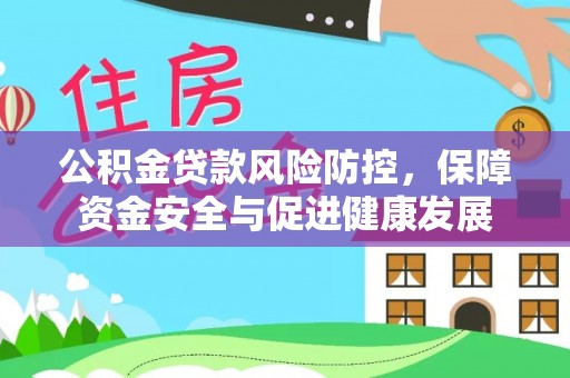 开阳公积金贷款风险防控，保障资金安全与促进健康发展