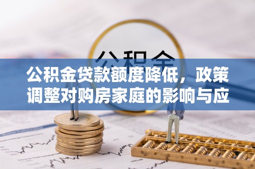 开阳公积金贷款额度降低，政策调整对购房家庭的影响与应对策略