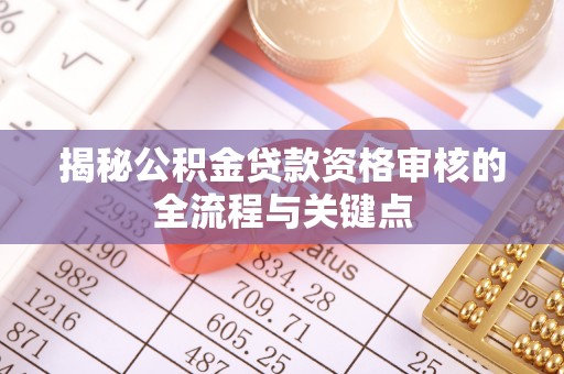 开阳揭秘公积金贷款资格审核的全流程与关键点