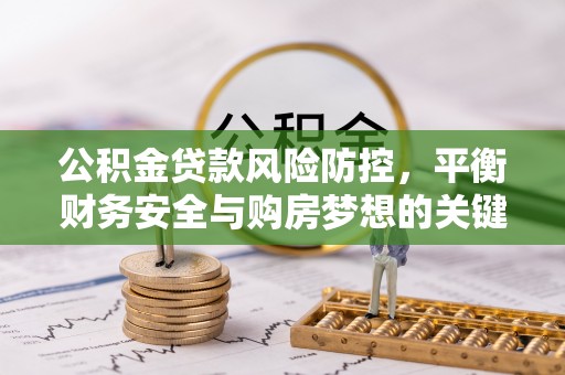 开阳公积金贷款风险防控，平衡财务安全与购房梦想的关键