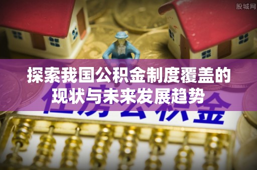 开阳探索我国公积金制度覆盖的现状与未来发展趋势