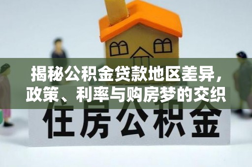 开阳揭秘公积金贷款地区差异，政策、利率与购房梦的交织