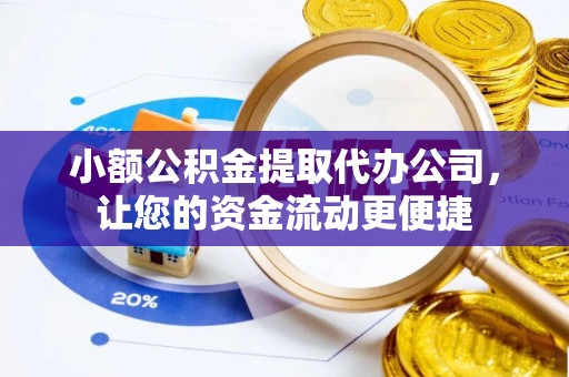 开阳小额公积金提取代办公司，让您的资金流动更便捷