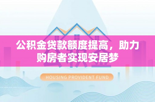 开阳公积金贷款额度提高，助力购房者实现安居梦
