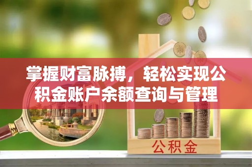 开阳掌握财富脉搏，轻松实现公积金账户余额查询与管理