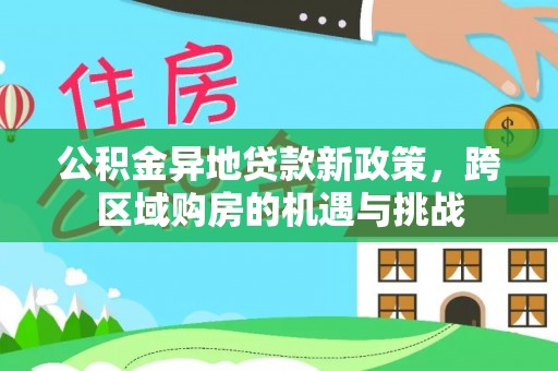 开阳公积金异地贷款新政策，跨区域购房的机遇与挑战