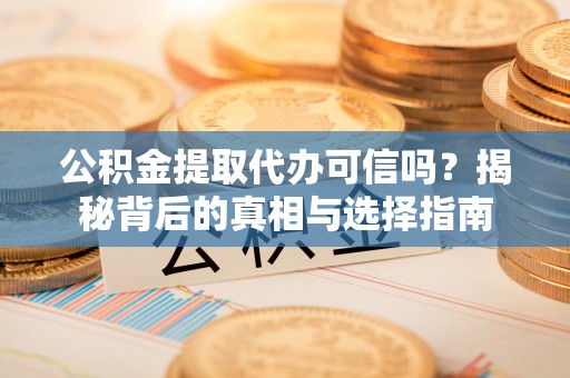 开阳公积金提取代办可信吗？揭秘背后的真相与选择指南