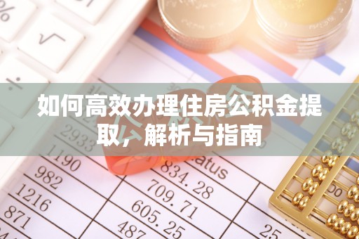 开阳如何高效办理住房公积金提取，解析与指南