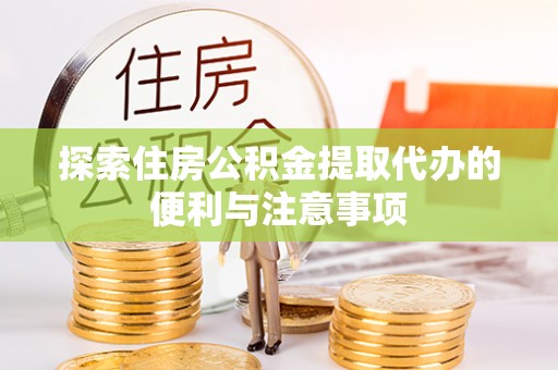 开阳探索住房公积金提取代办的便利与注意事项