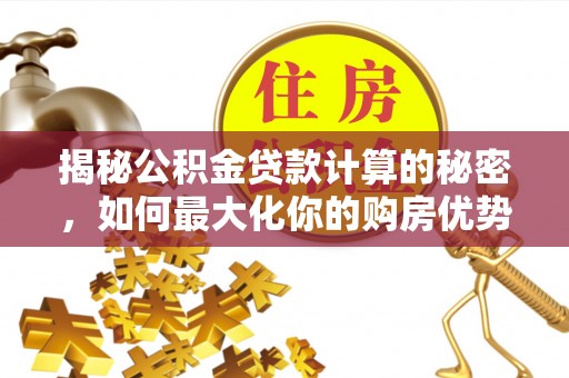 开阳揭秘公积金贷款计算的秘密，如何最大化你的购房优势