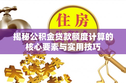开阳揭秘公积金贷款额度计算的核心要素与实用技巧