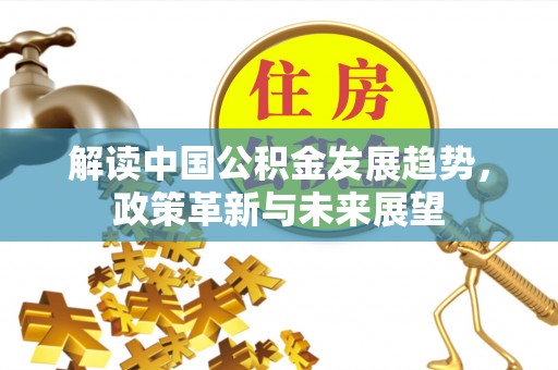 开阳解读中国公积金发展趋势，政策革新与未来展望