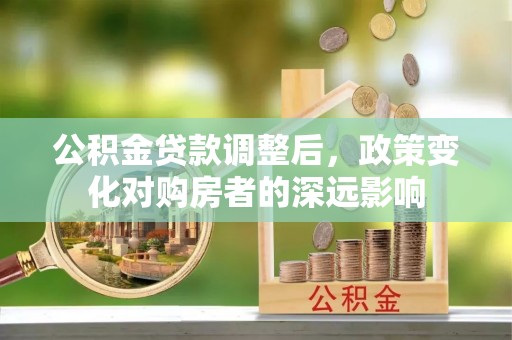 开阳公积金贷款调整后，政策变化对购房者的深远影响