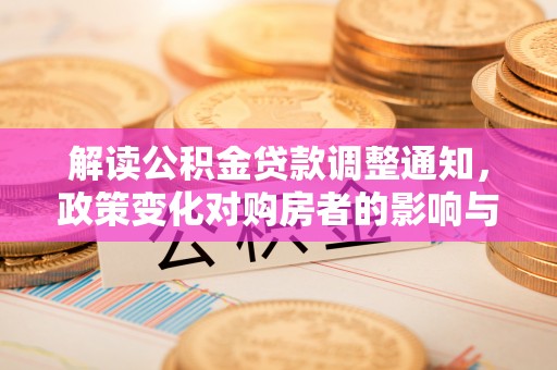 开阳解读公积金贷款调整通知，政策变化对购房者的影响与机遇