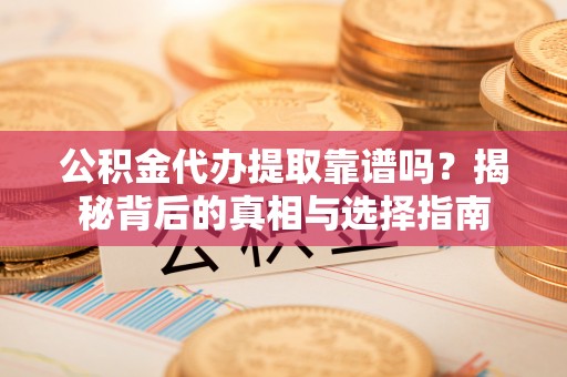 开阳公积金代办提取靠谱吗？揭秘背后的真相与选择指南