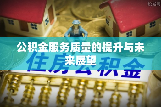 开阳公积金服务质量的提升与未来展望