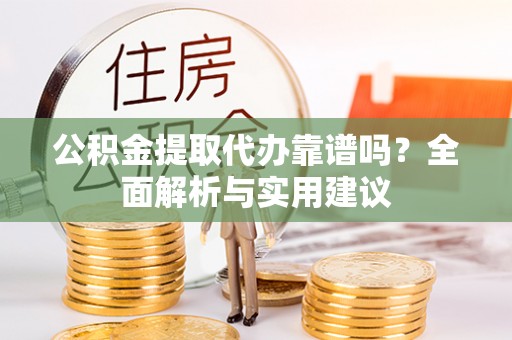 开阳公积金提取代办靠谱吗？全面解析与实用建议