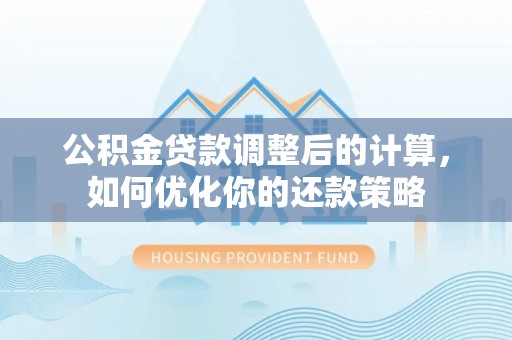 开阳公积金贷款调整后的计算，如何优化你的还款策略