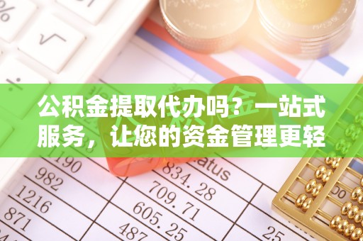 开阳公积金提取代办吗？一站式服务，让您的资金管理更轻松
