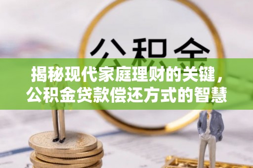 开阳揭秘现代家庭理财的关键，公积金贷款偿还方式的智慧选择