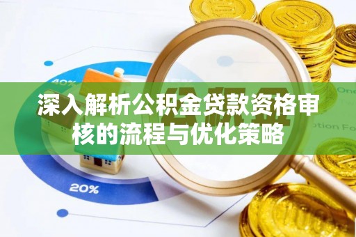 开阳深入解析公积金贷款资格审核的流程与优化策略