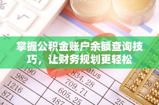 开阳掌握公积金账户余额查询技巧，让财务规划更轻松