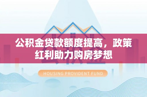 开阳公积金贷款额度提高，政策红利助力购房梦想