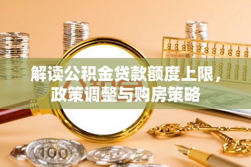 开阳解读公积金贷款额度上限，政策调整与购房策略