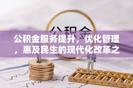 开阳公积金服务提升，优化管理，惠及民生的现代化改革之路