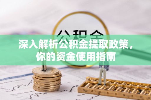 开阳深入解析公积金提取政策，你的资金使用指南