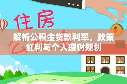开阳解析公积金贷款利率，政策红利与个人理财规划