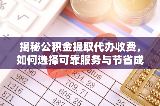 开阳揭秘公积金提取代办收费，如何选择可靠服务与节省成本？