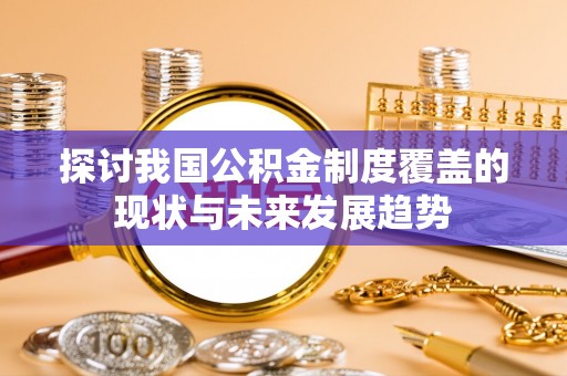开阳探讨我国公积金制度覆盖的现状与未来发展趋势