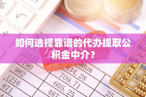 开阳如何选择靠谱的代办提取公积金中介？