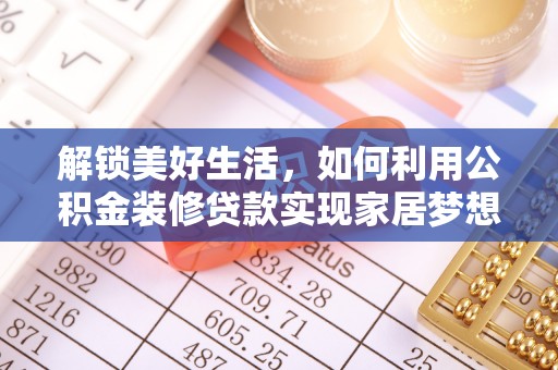 开阳解锁美好生活，如何利用公积金装修贷款实现家居梦想