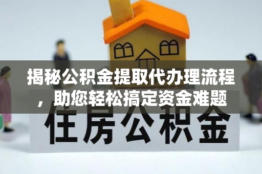 开阳揭秘公积金提取代办理流程，助您轻松搞定资金难题