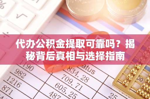 开阳代办公积金提取可靠吗？揭秘背后真相与选择指南