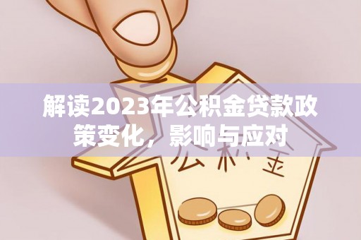 开阳解读2023年公积金贷款政策变化，影响与应对