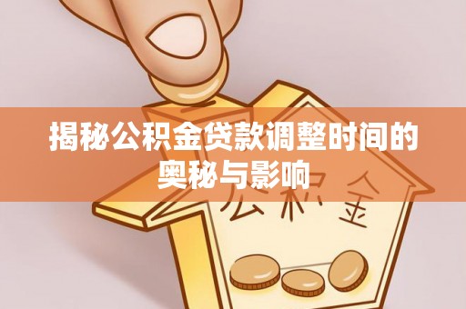 开阳揭秘公积金贷款调整时间的奥秘与影响