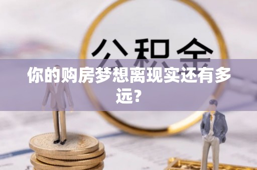 开阳你的购房梦想离现实还有多远？