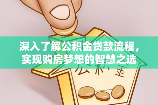 开阳深入了解公积金贷款流程，实现购房梦想的智慧之选