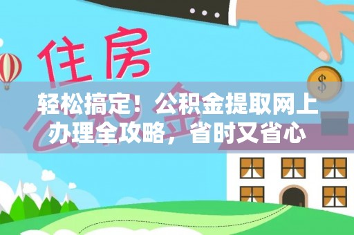 开阳轻松搞定！公积金提取网上办理全攻略，省时又省心
