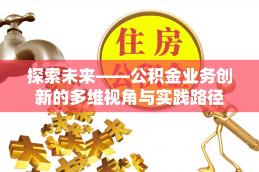 开阳探索未来——公积金业务创新的多维视角与实践路径